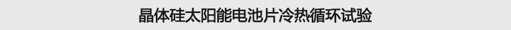 晶體硅太陽能電池片冷熱循環試驗